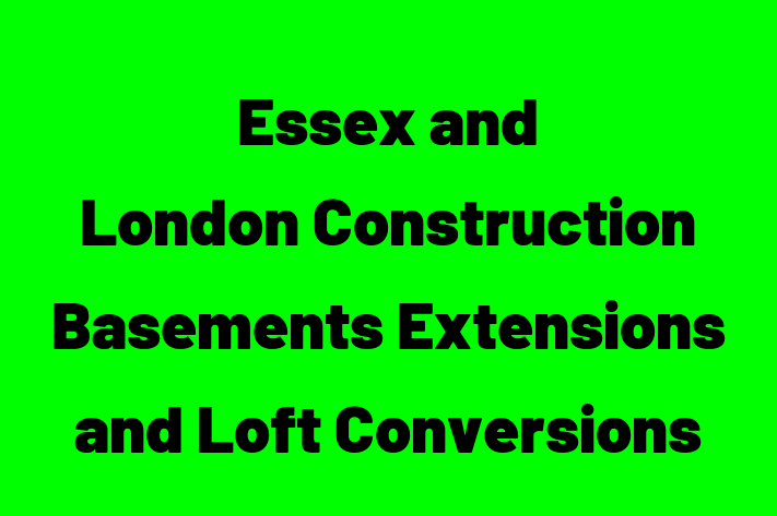 Essex and London Construction Basements Extensions and Loft Conversions