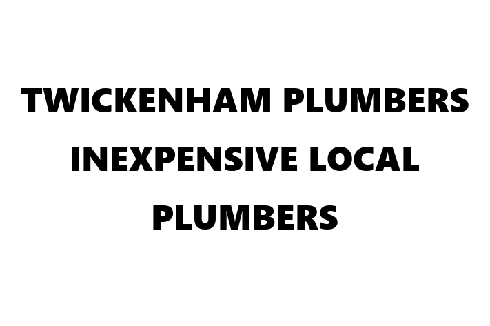 TWICKENHAM PLUMBERS   INEXPENSIVE LOCAL PLUMBERS