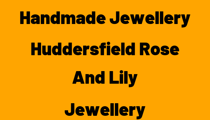 Handmade Jewellery Huddersfield   Rose And Lily Jewellery