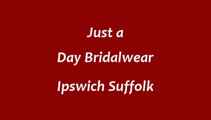 Just a Day Bridalwear Ipswich Suffolk