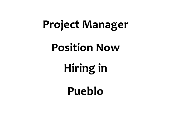 Project Manager Position Now Hiring in Pueblo