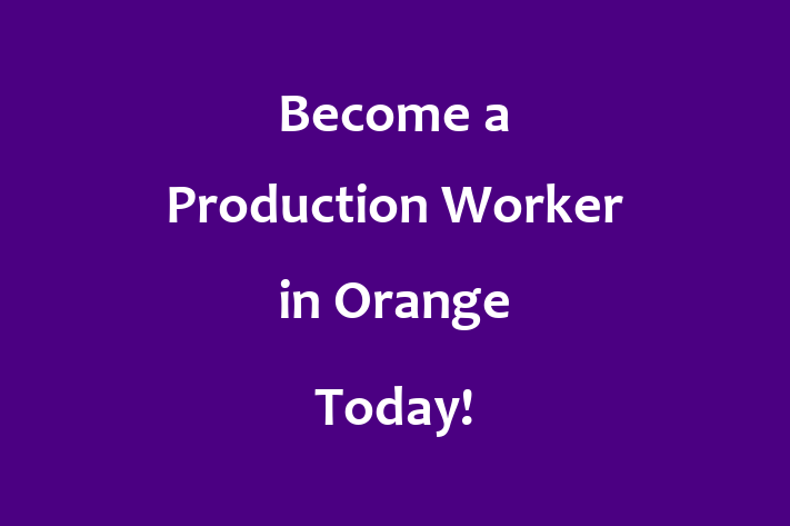 Become a Production Worker in Orange Today