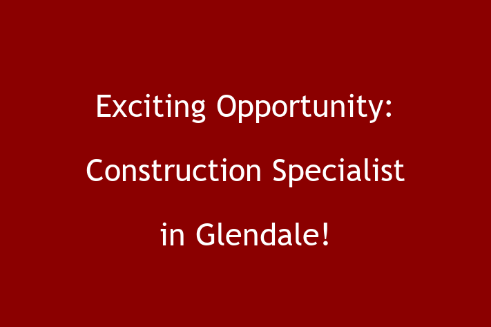 Exciting Opportunity Construction Specialist in Glendale