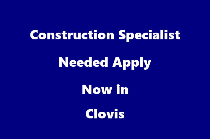 Construction Specialist Needed Apply Now in Clovis