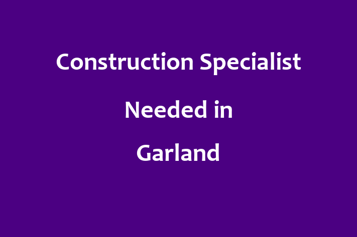 Construction Specialist Needed in Garland