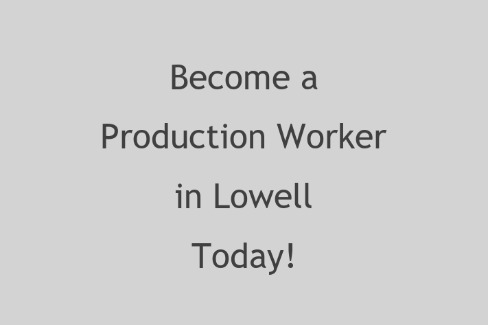 Become a Production Worker in Lowell Today