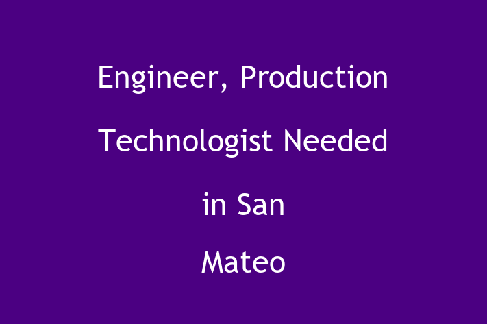 Engineer Production Technologist Needed in San Mateo