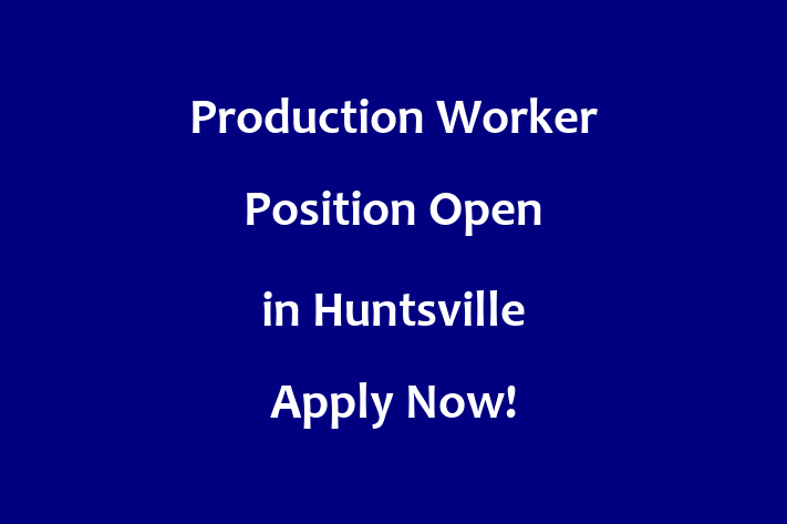 Production Worker Position Open in Huntsville Apply Now