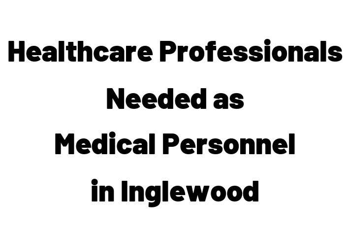 Healthcare Professionals Needed as Medical Personnel in Inglewood