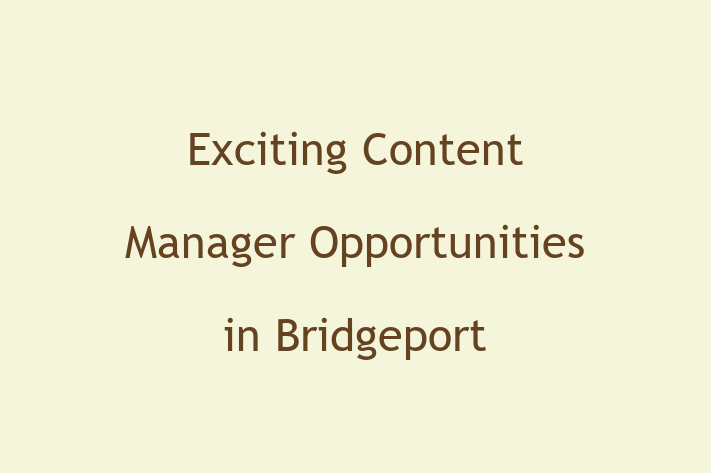 Exciting Content Manager Opportunities in Bridgeport