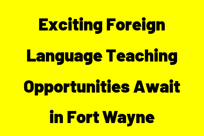 Exciting Foreign Language Teaching Opportunities Await in Fort Wayne