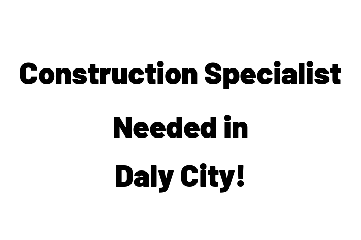 Construction Specialist Needed in Daly City