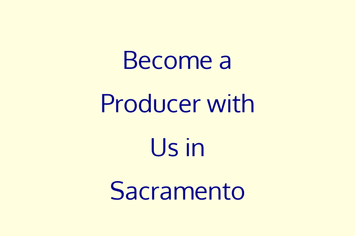 Become a Producer with Us in Sacramento