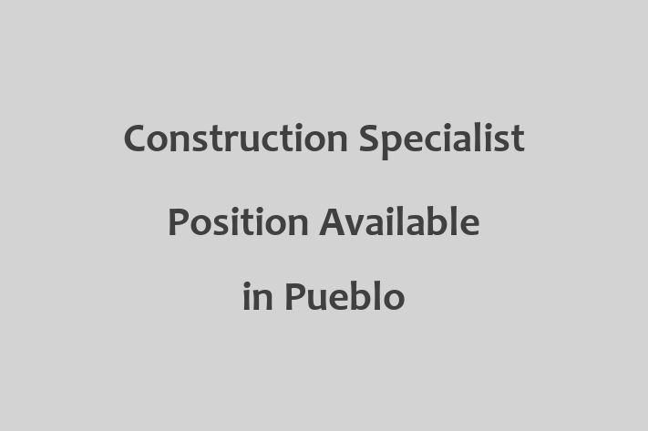 Construction Specialist Position Available in Pueblo