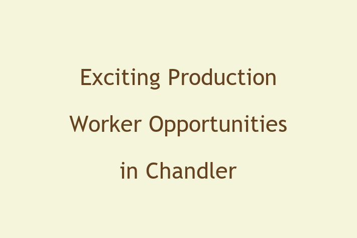 Exciting Production Worker Opportunities in Chandler