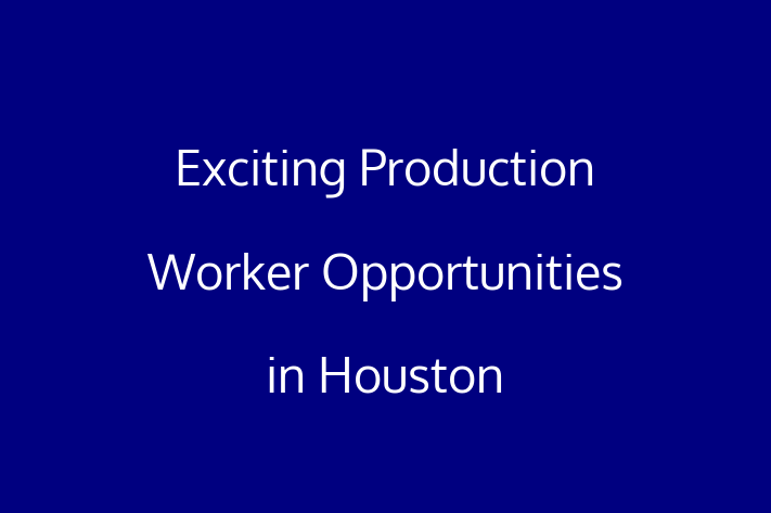 Exciting Production Worker Opportunities in Houston