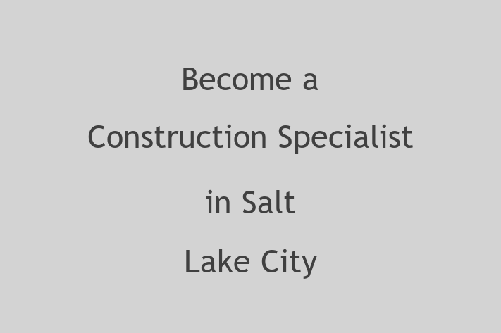 Become a Construction Specialist in Salt Lake City