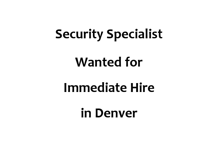 Security Specialist Wanted for Immediate Hire in Denver