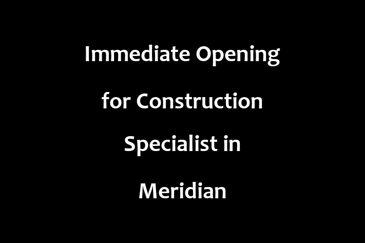 Immediate Opening for Construction Specialist in Meridian