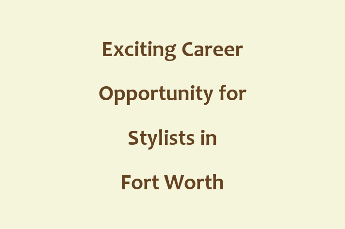 Exciting Career Opportunity for Stylists in Fort Worth