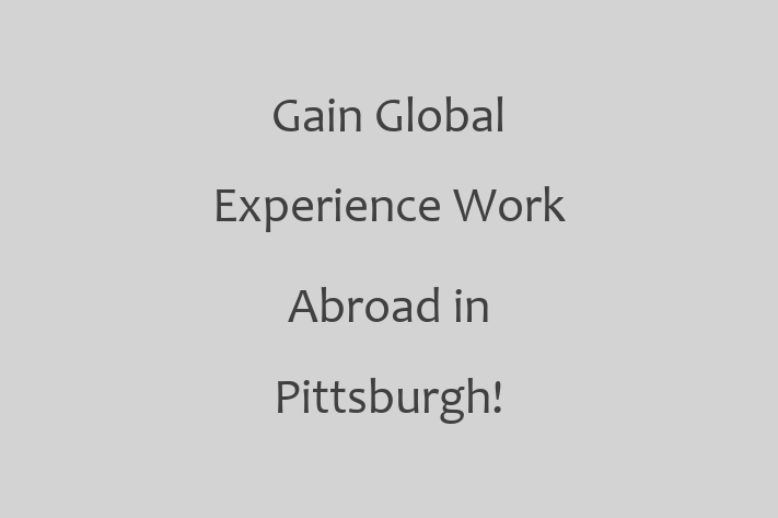 Gain Global Experience Work Abroad in Pittsburgh