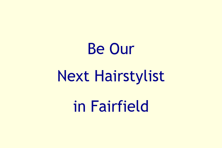 Be Our Next Hairstylist in Fairfield