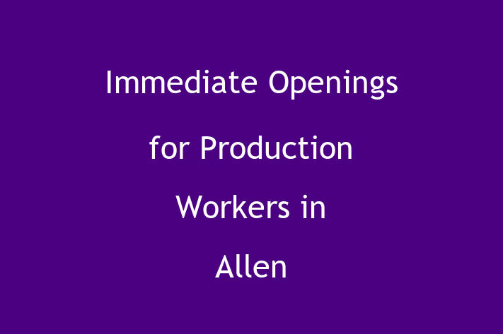 Immediate Openings for Production Workers in Allen