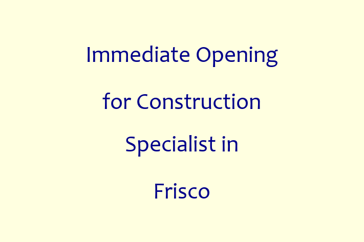 Immediate Opening for Construction Specialist in Frisco