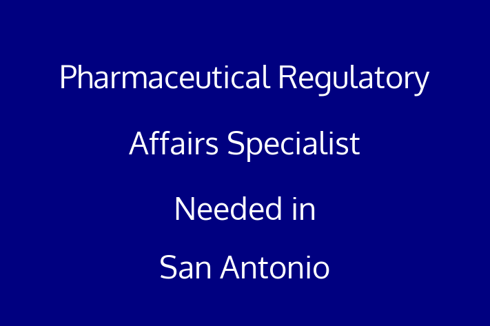 Pharmaceutical Regulatory Affairs Specialist Needed in San Antonio