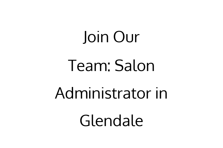 Join Our Team Salon Administrator in Glendale