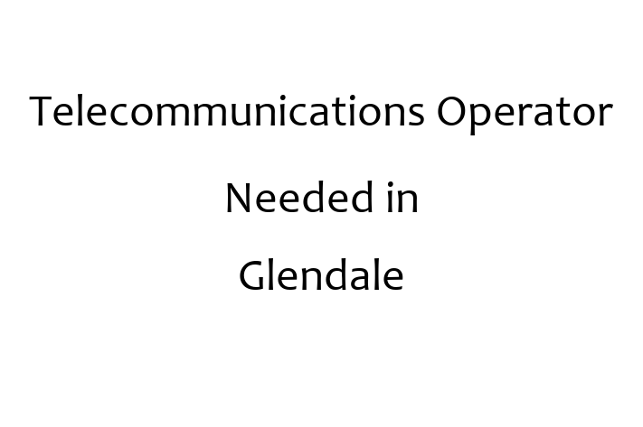 Telecommunications Operator Needed in Glendale