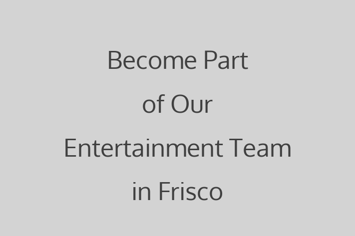 Become Part of Our Entertainment Team in Frisco