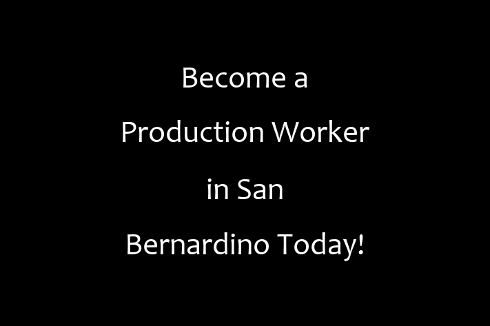 Become a Production Worker in San Bernardino Today